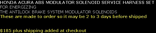 HONDA ACURA ABS MODULATOR SOLENOID SERVICE HARNESS SET
FOR ENERGIZING 
THE ANTILOCK BRAKE SYSTEM MODULATOR SOLENOIDS 
These are made to order so it may be 2 to 3 days before shipped


$185 plus shipping added at checkout

